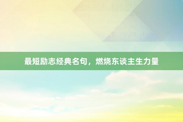 最短励志经典名句，燃烧东谈主生力量